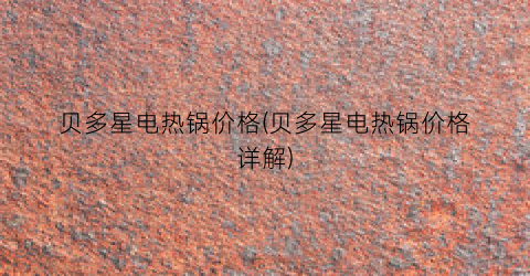 贝多星电热锅价格(贝多星电热锅价格详解)