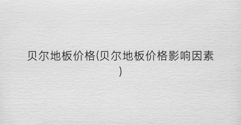 贝尔地板价格(贝尔地板价格影响因素)
