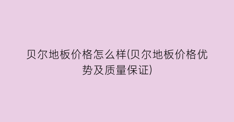 贝尔地板价格怎么样(贝尔地板价格优势及质量保证)