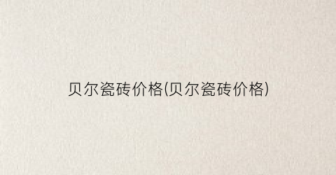 贝尔瓷砖价格(贝尔瓷砖价格)
