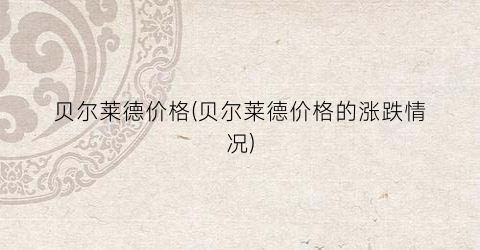 “贝尔莱德价格(贝尔莱德价格的涨跌情况)