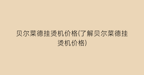 贝尔菜德挂烫机价格(了解贝尔菜德挂烫机价格)