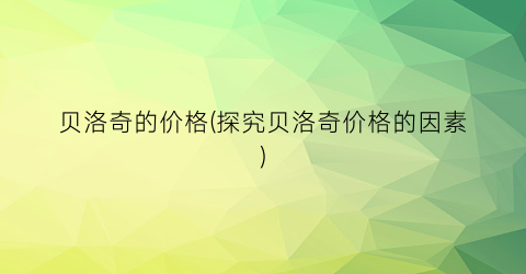 “贝洛奇的价格(探究贝洛奇价格的因素)