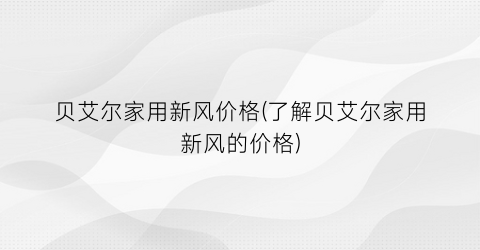 贝艾尔家用新风价格(了解贝艾尔家用新风的价格)