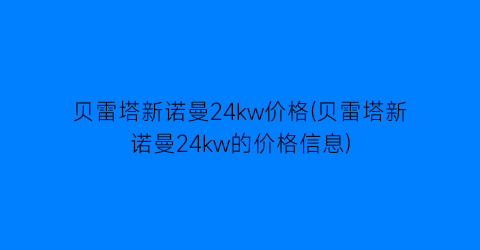 贝雷塔新诺曼24kw价格(贝雷塔新诺曼24kw的价格信息)