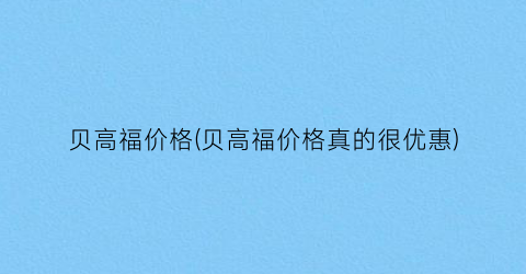 贝高福价格(贝高福价格真的很优惠)