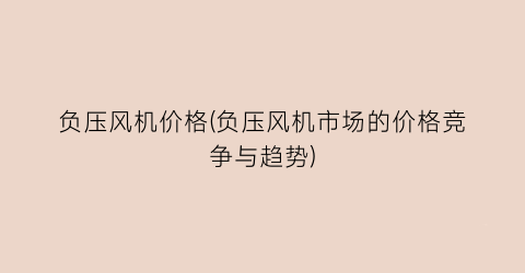 负压风机价格(负压风机市场的价格竞争与趋势)