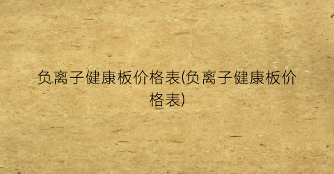 负离子健康板价格表(负离子健康板价格表)