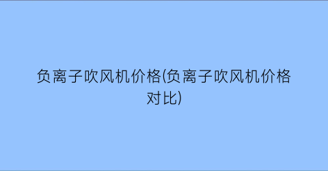 “负离子吹风机价格(负离子吹风机价格对比)