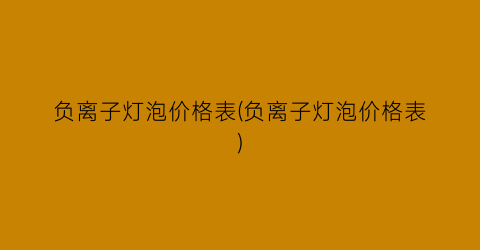 负离子灯泡价格表(负离子灯泡价格表)