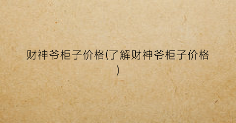 财神爷柜子价格(了解财神爷柜子价格)