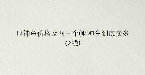 财神鱼价格及图一个(财神鱼到底卖多少钱)