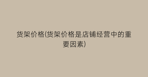 货架价格(货架价格是店铺经营中的重要因素)