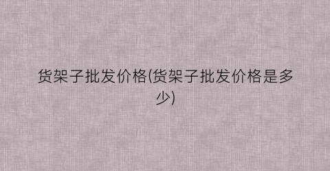 货架子批发价格(货架子批发价格是多少)