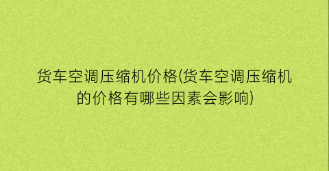 货车空调压缩机价格(货车空调压缩机的价格有哪些因素会影响)