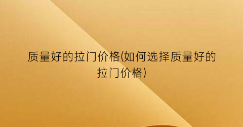 “质量好的拉门价格(如何选择质量好的拉门价格)