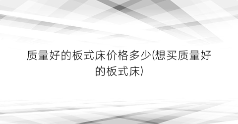 质量好的板式床价格多少(想买质量好的板式床)