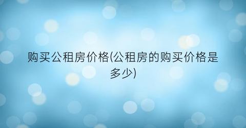 购买公租房价格(公租房的购买价格是多少)