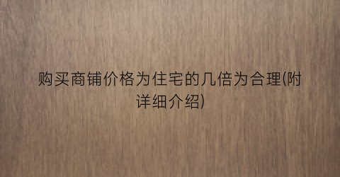购买商铺价格为住宅的几倍为合理(附详细介绍)