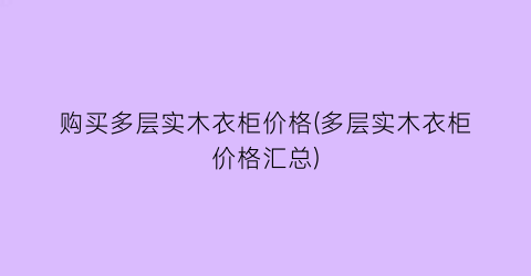 购买多层实木衣柜价格(多层实木衣柜价格汇总)