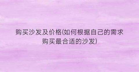 购买沙发及价格(如何根据自己的需求购买最合适的沙发)