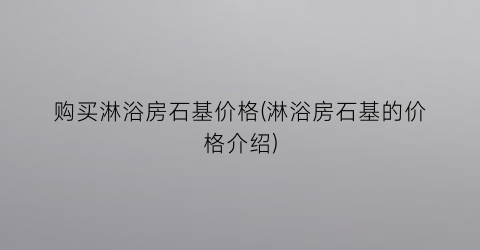 购买淋浴房石基价格(淋浴房石基的价格介绍)