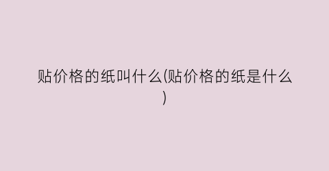 贴价格的纸叫什么(贴价格的纸是什么)