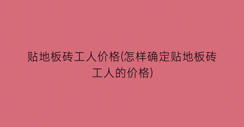 贴地板砖工人价格(怎样确定贴地板砖工人的价格)