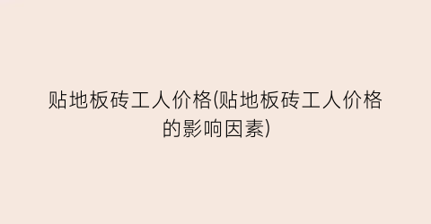 贴地板砖工人价格(贴地板砖工人价格的影响因素)