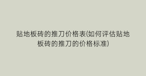 贴地板砖的推刀价格表(如何评估贴地板砖的推刀的价格标准)