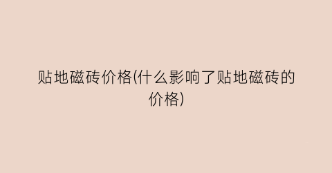 贴地磁砖价格(什么影响了贴地磁砖的价格)