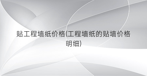 贴工程墙纸价格(工程墙纸的贴墙价格明细)