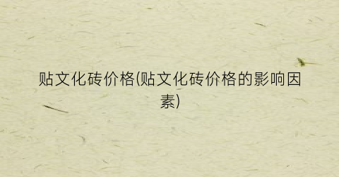 贴文化砖价格(贴文化砖价格的影响因素)