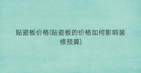 贴瓷板价格(贴瓷板的价格如何影响装修预算)