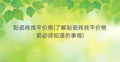 贴瓷砖找平价格(了解贴瓷砖找平价格前必须知道的事情)