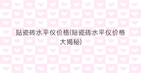 贴瓷砖水平仪价格(贴瓷砖水平仪价格大揭秘)