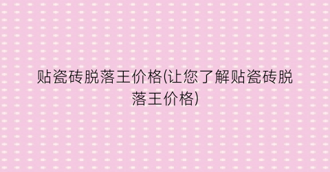 贴瓷砖脱落王价格(让您了解贴瓷砖脱落王价格)