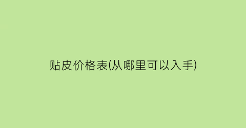 贴皮价格表(从哪里可以入手)