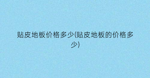 贴皮地板价格多少(贴皮地板的价格多少)