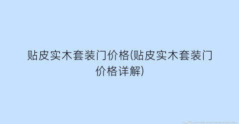 贴皮实木套装门价格(贴皮实木套装门价格详解)