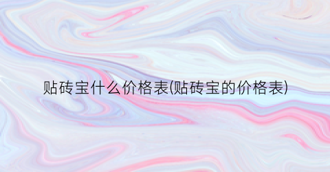 贴砖宝什么价格表(贴砖宝的价格表)