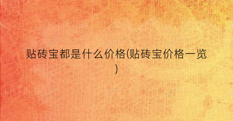 贴砖宝都是什么价格(贴砖宝价格一览)