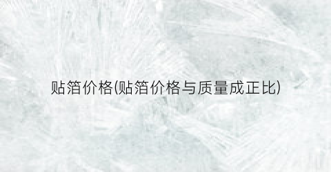 贴箔价格(贴箔价格与质量成正比)