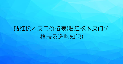 贴红橡木皮门价格表(贴红橡木皮门价格表及选购知识)