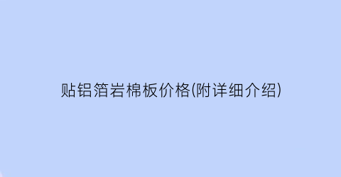 “贴铝箔岩棉板价格(附详细介绍)