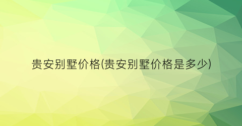 “贵安别墅价格(贵安别墅价格是多少)