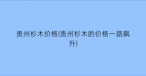 贵州杉木价格(贵州杉木的价格一路飙升)