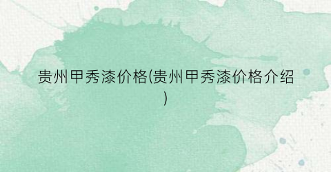 贵州甲秀漆价格(贵州甲秀漆价格介绍)