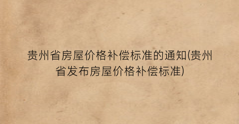 贵州省房屋价格补偿标准的通知(贵州省发布房屋价格补偿标准)
