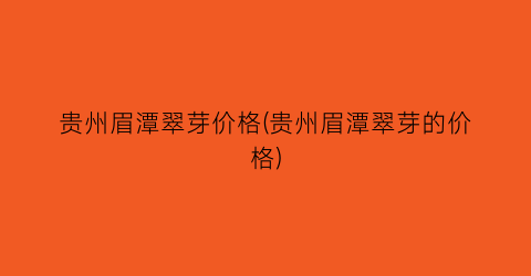 贵州眉潭翠芽价格(贵州眉潭翠芽的价格)